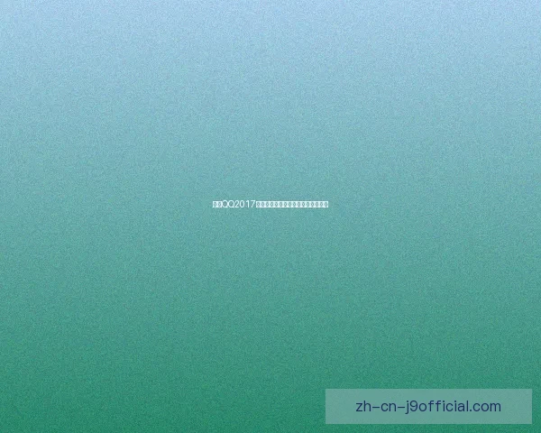 探索QQ2017版本的创新功能与用户体验提升解析